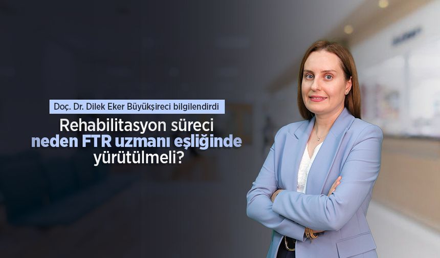Doç. Dr. Dilek Eker Büyükşireci bilgilendirdi: Rehabilitasyon süreci neden FTR uzmanı eşliğinde yürütülmeli?