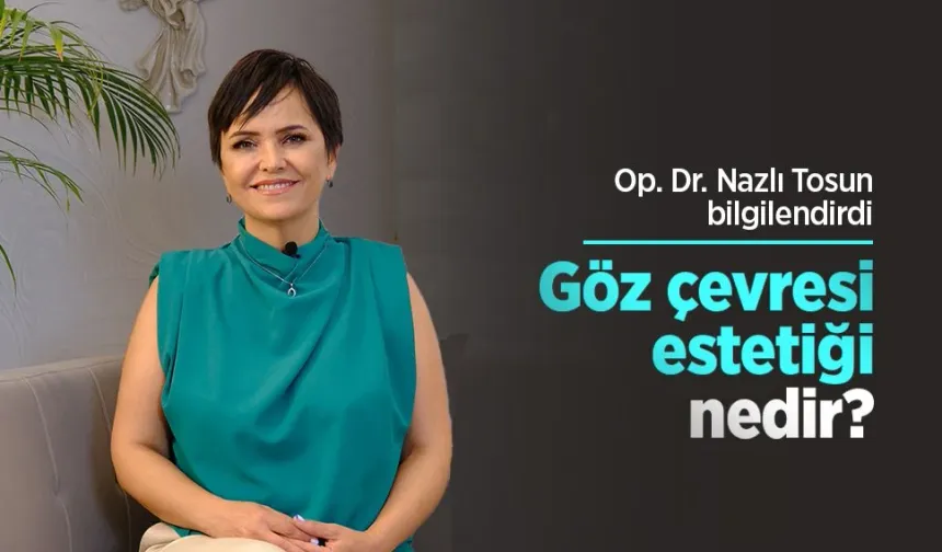 Op. Dr. Nazlı Tosun bilgilendirdi: Göz çevresi estetiği nedir?