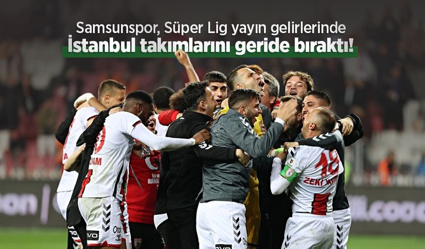 Samsunspor, Süper Lig yayın gelirlerinde İstanbul takımlarını geride bıraktı!