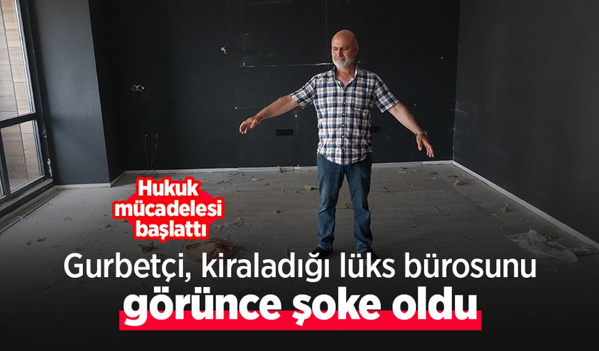 Gurbetçi, kiraladığı lüks bürosunu görünce şoke oldu: Hukuk mücadelesi başlattı