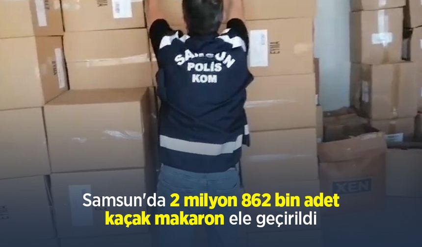 Samsun'da 2 milyon 862 bin adet kaçak makaron ele geçirildi