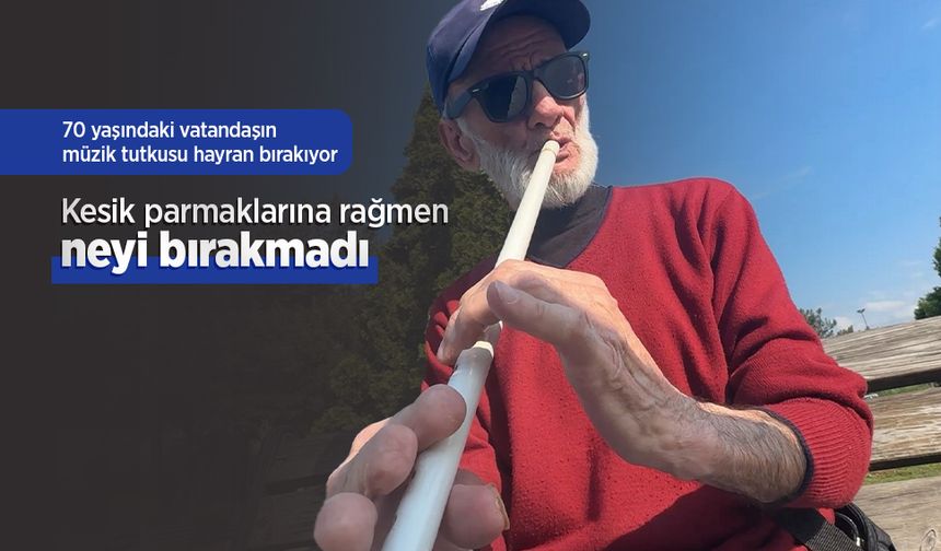 Kesik parmaklarına rağmen neyi bırakmadı: 70 yaşındaki vatandaşın müzik tutkusu hayran bırakıyor
