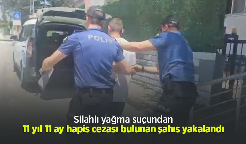 Silahlı yağma suçundan 11 yıl 11 ay hapis cezası bulunan şahıs yakalandı