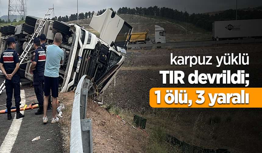 karpuz yüklü TIR devrildi; 1 ölü, 3 yaralı