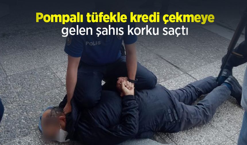 Pompalı tüfekle kredi çekmeye gelen şahıs korku saçtı