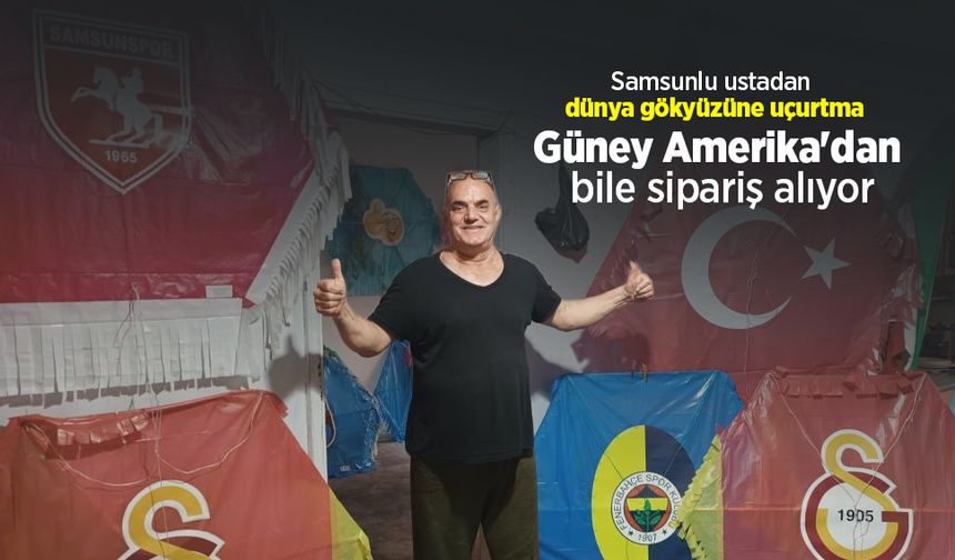 Samsunlu ustadan dünya gökyüzüne uçurtma: Güney Amerika'dan bile sipariş alıyor