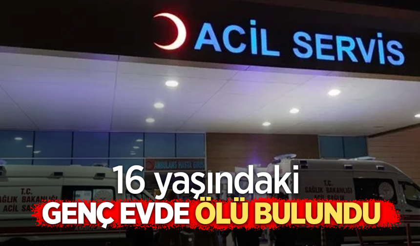 16 yaşındaki genç evde ölü bulundu