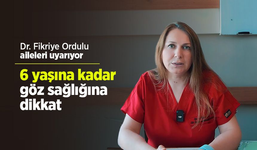 Dr. Fikriye Ordulu aileleri uyarıyor: 6 yaşına kadar göz sağlığına dikkat