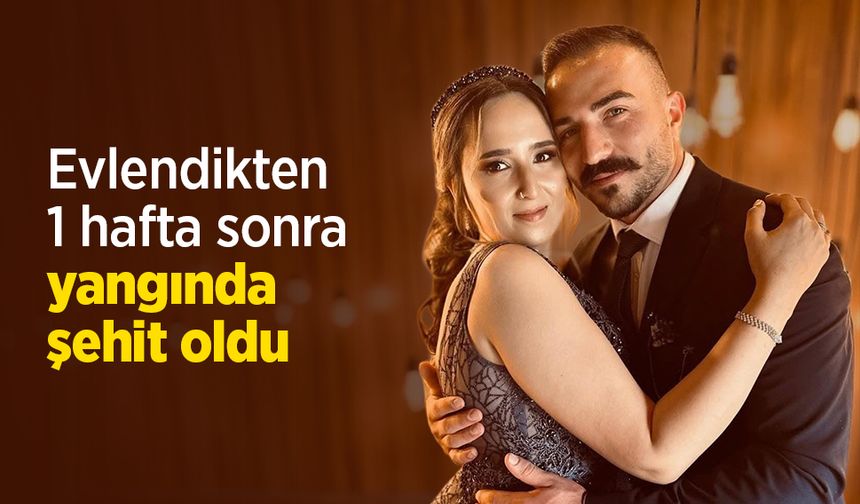 Evlendikten 1 hafta sonra yangında şehit oldu