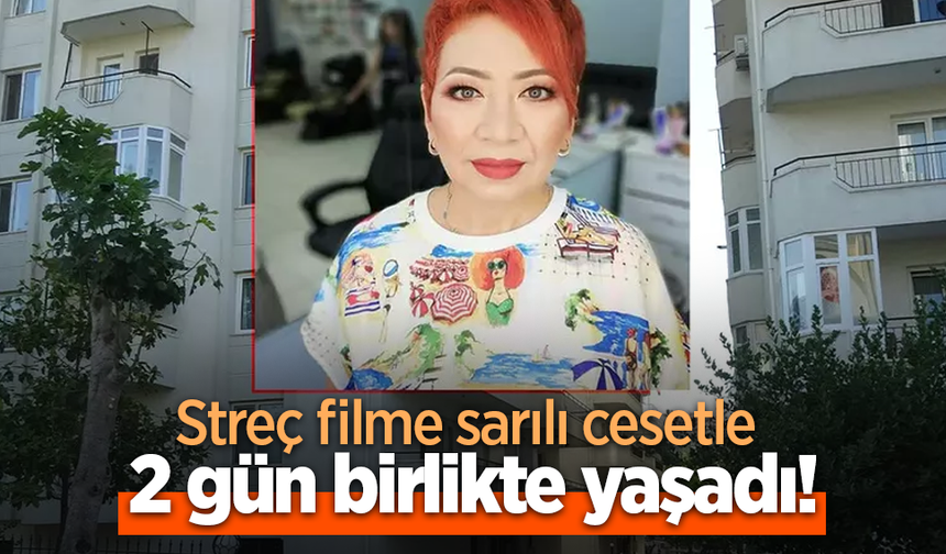 Streç filme sarılı cesetle 2 gün birlikte yaşadı!
