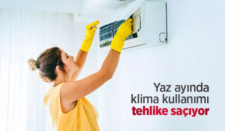 Yaz ayında klima kullanımı tehlike saçıyor