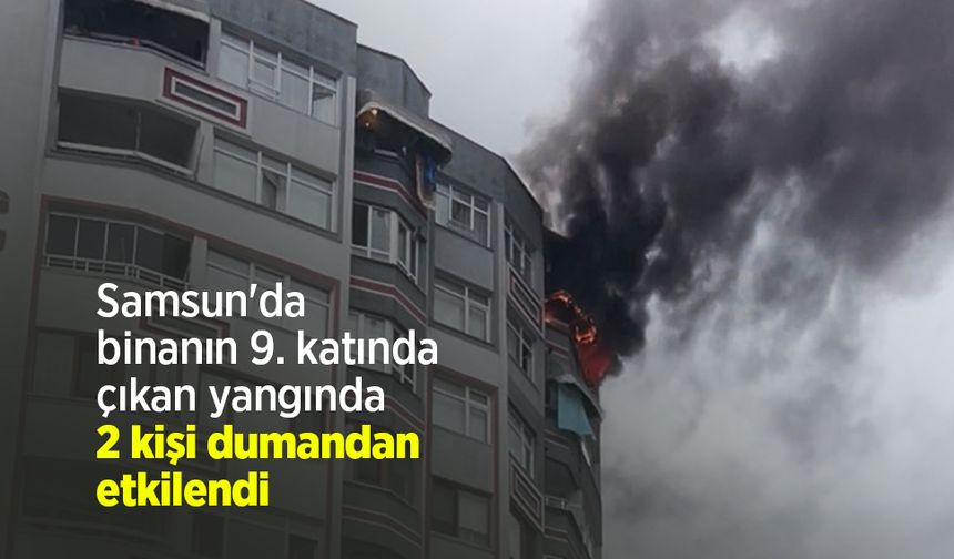 Samsun'da binanın 9. katında çıkan yangında 2 kişi dumandan etkilendi