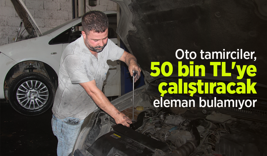 Oto tamirciler, 50 bin TL'ye çalıştıracak eleman bulamıyor