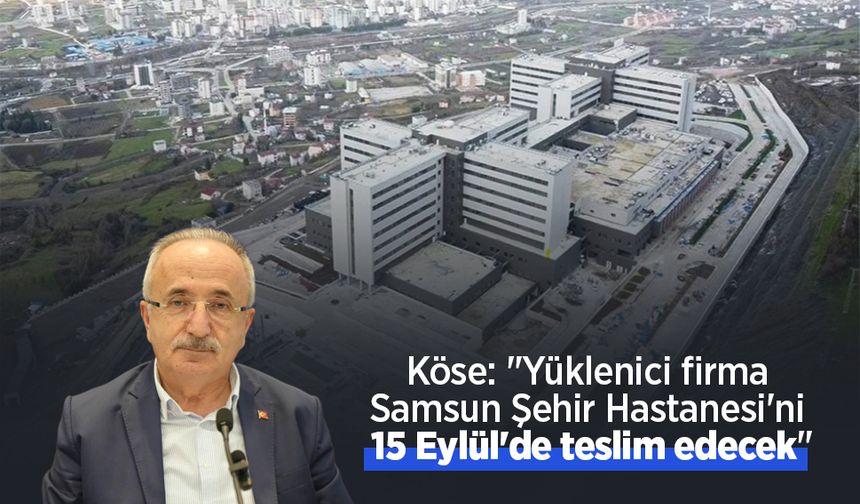 Köse: "Yüklenici firma Samsun Şehir Hastanesi'ni 15 Eylül'de teslim edecek"