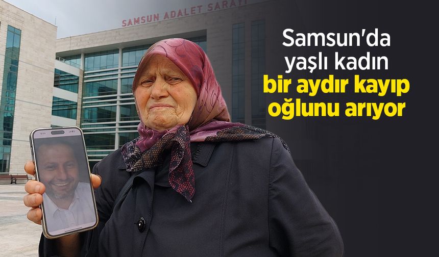 Samsun'da yaşlı kadın bir aydır kayıp oğlunu arıyor