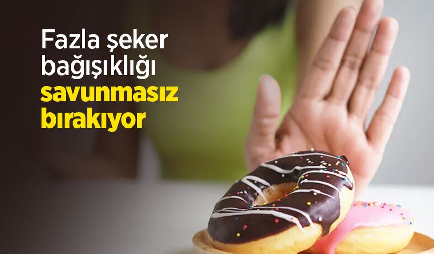 Fazla şeker bağışıklığı savunmasız bırakıyor