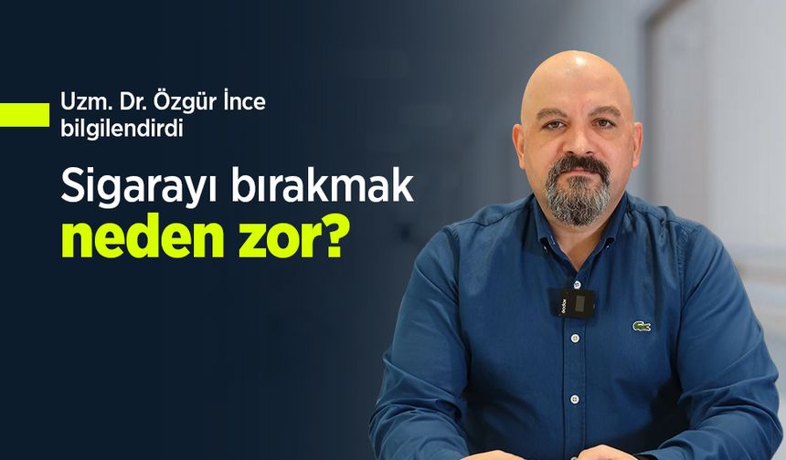 Uzm. Dr. Özgür İnce bilgilendirdi: Sigarayı bırakmak neden zor?