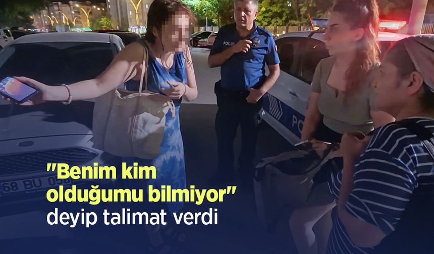 "Benim kim olduğumu bilmiyor" deyip talimat verdi