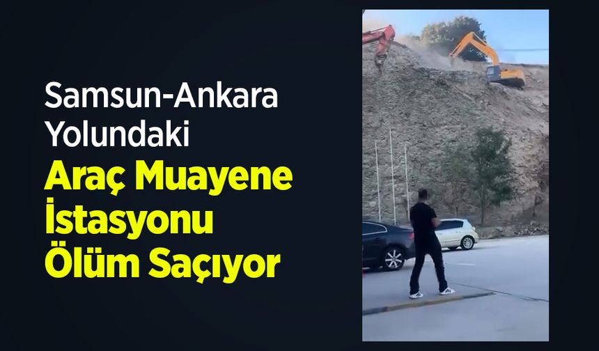 Samsun-Ankara Yolundaki Araç Muayene İstasyonu Ölüm Saçıyor!