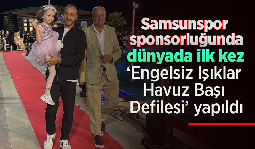 Samsunspor sponsorluğunda dünyada ilk kez ‘Engelsiz Işıklar Havuz Başı Defilesi’ yapıldı.