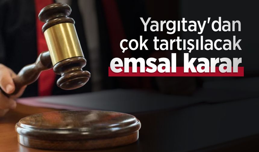 Yargıtay'dan çok tartışılacak emsal karar