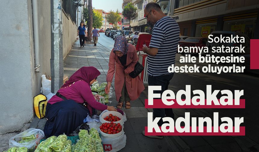 Fedakar kadınlar: Sokakta bamya satarak aile bütçesine destek oluyorlar