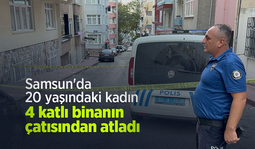 Samsun'da 20 yaşındaki kadın 4 katlı binanın çatısından atladı
