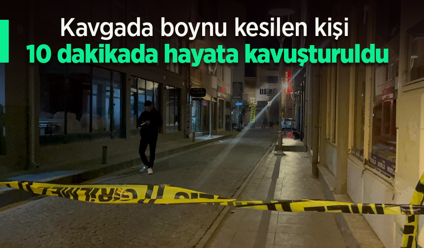 Kavgada boynu kesilen kişi 10 dakikada hayata kavuşturuldu.