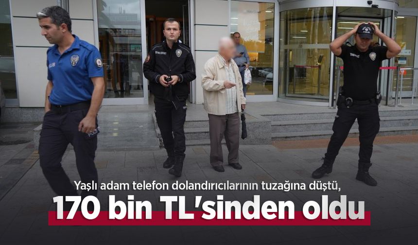 Yaşlı adam telefon dolandırıcılarının tuzağına düştü, 170 bin TL'sinden oldu