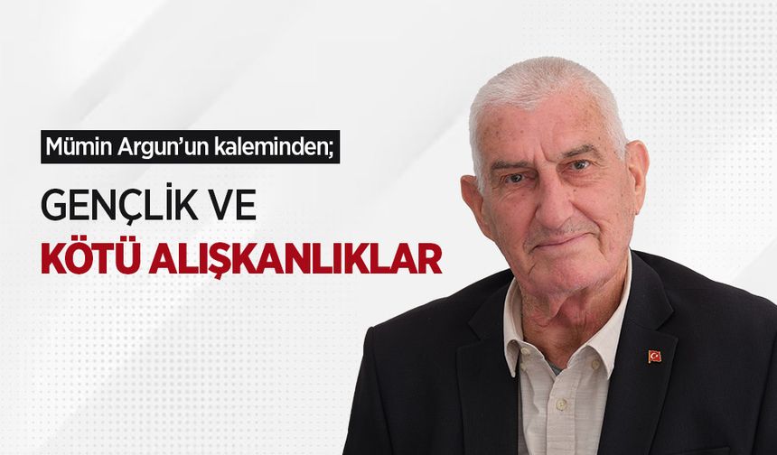 Mümin Argun'un kaleminden; GENÇLİK VE KÖTÜ ALIŞKANLIKLAR