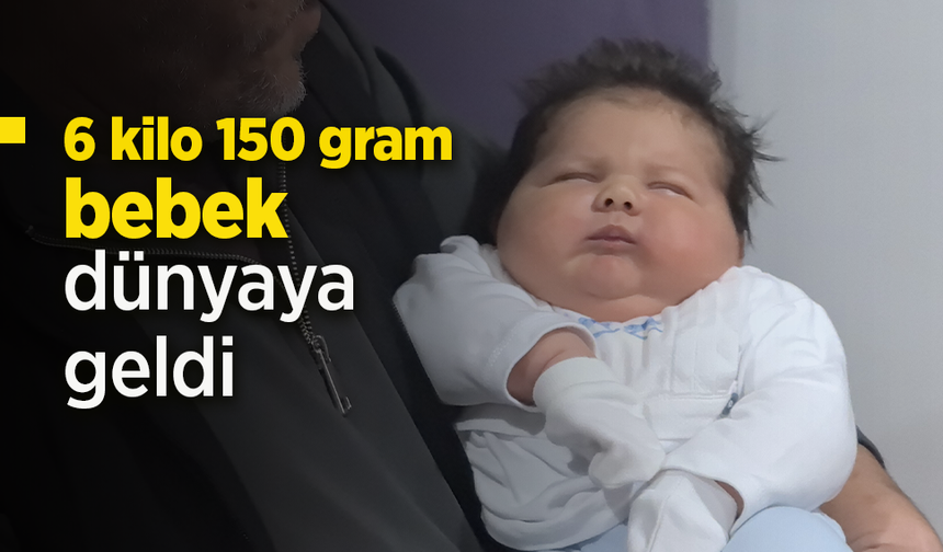 6 kilo 150 gram bebek dünyaya geldi