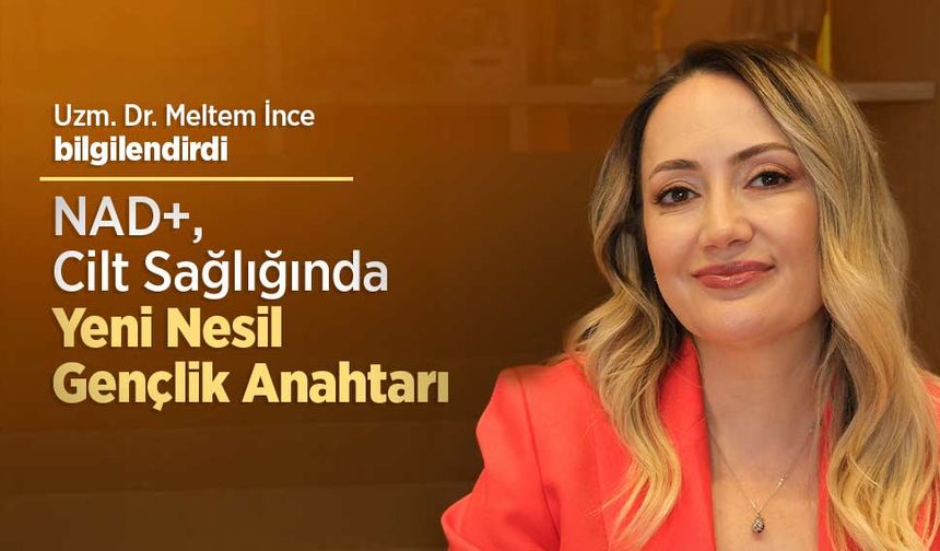 Uzm. Dr. Meltem İnce: “NAD+, Cilt Sağlığında Yeni Nesil Gençlik Anahtarı”