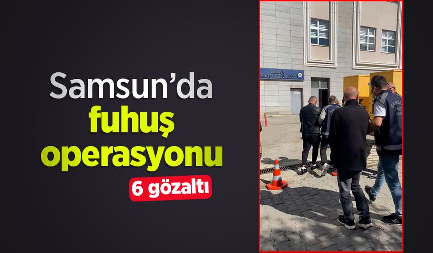 Samsun’da fuhuş operasyonu: 6 gözaltı