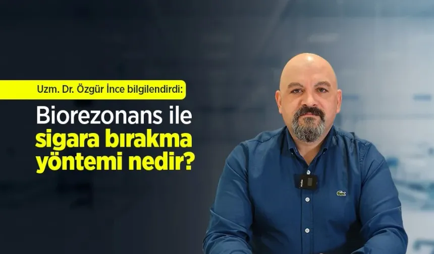 Uzm. Dr. Özgür İnce bilgilendirdi: Biorezonans ile sigara bırakma yöntemi nedir?