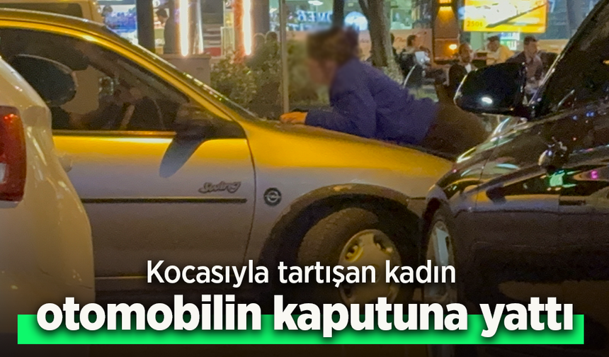 Kocasıyla tartışan kadın otomobilin kaputuna yattı.