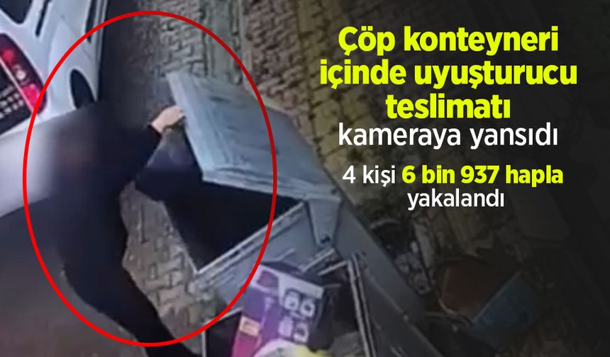 Çöp konteyneri içinde uyuşturucu teslimatı kameraya yansıdı: 4 kişi 6 bin 937 hapla yakalandı