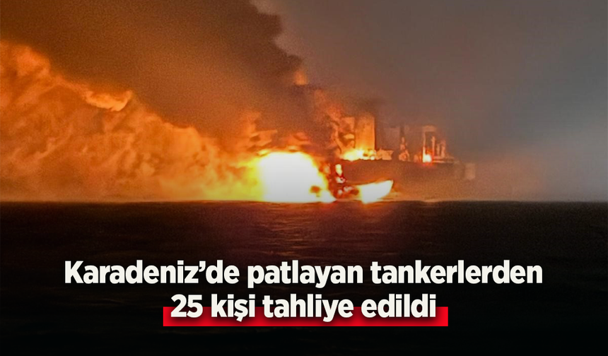 Karadeniz'de patlayan tankerlerden 25 kişi tahliye edildi.