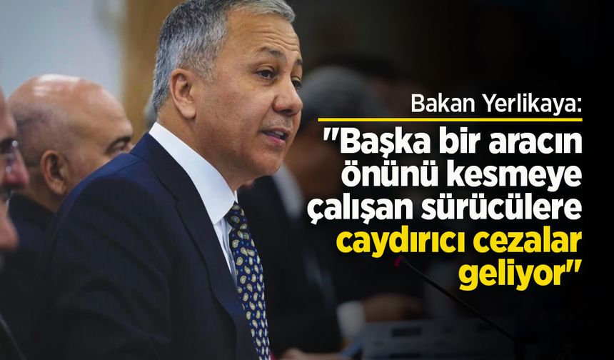Bakan Yerlikaya: "Başka bir aracın önünü kesmeye çalışan sürücülere caydırıcı cezalar geliyor"