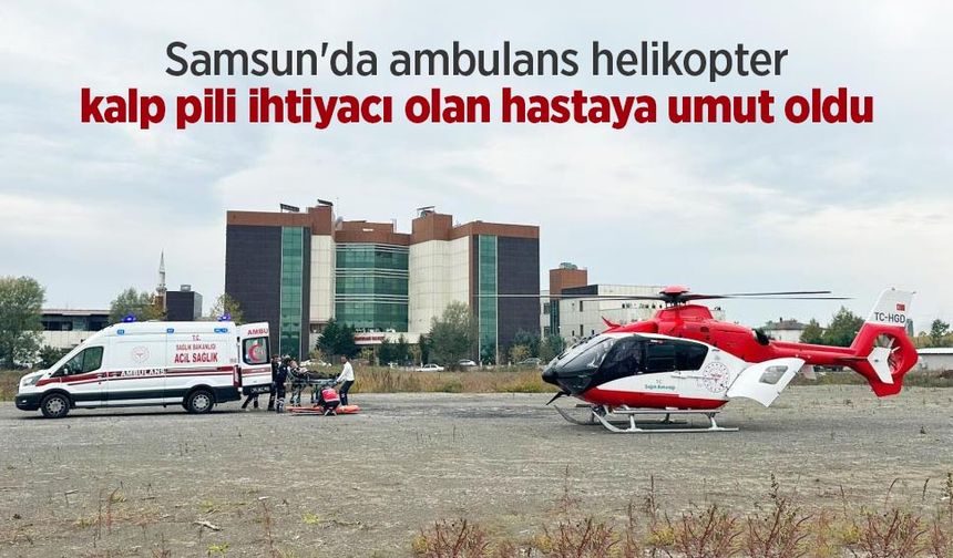 Samsun'da ambulans helikopter kalp pili ihtiyacı olan hastaya umut oldu