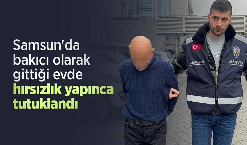 Samsun'da bakıcı olarak gittiği evde hırsızlık yapınca tutuklandı