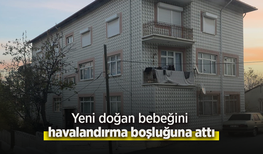 Yeni doğan bebeğini havalandırma boşluğuna attı