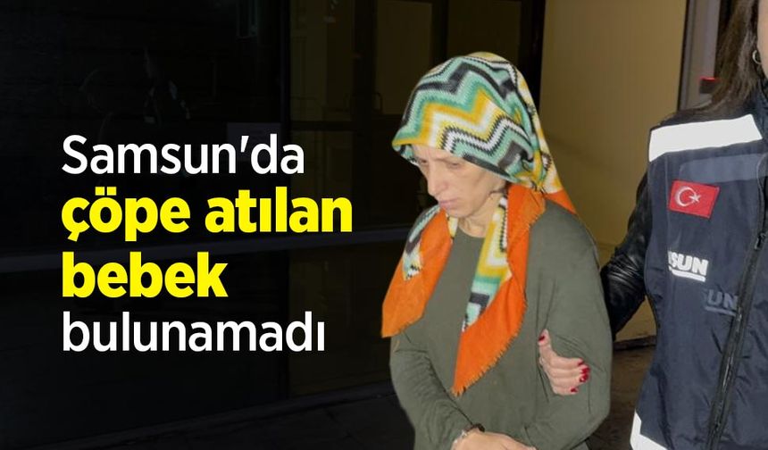 Samsun'da çöpe atılan bebek bulunamadı