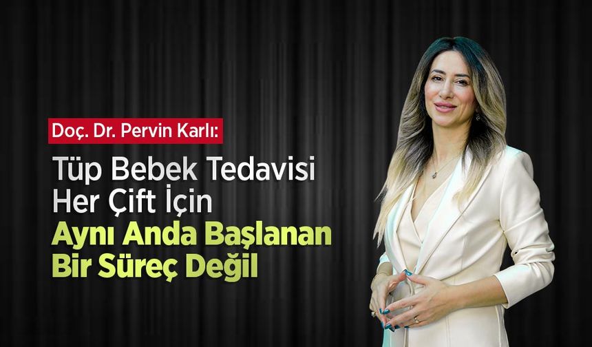 Doç. Dr. Pervin Karlı: “Tüp Bebek Tedavisi Her Çift İçin Aynı Anda Başlanan Bir Süreç Değil”