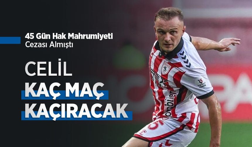 45 Gün Hak Mahrumiyeti Cezası Almıştı, CELİL KAÇ MAÇ KAÇIRACAK?