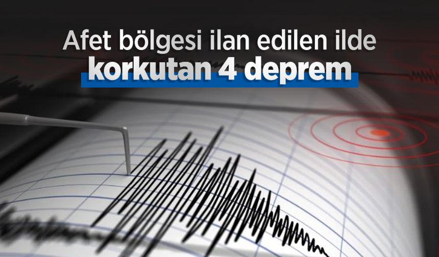 Afet bölgesi ilan edilen ilde korkutan 4 deprem