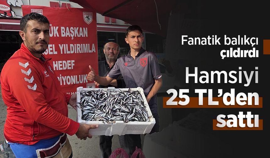 Fanatik balıkçı çıldırdı, hamsiyi 25 TL’den sattı