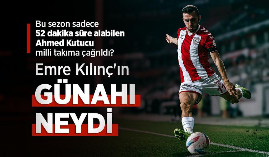 Bu sezon sadece 52 dakika süre alabilen Ahmed Kutucu milli takıma çağrıldı ? Emre Kılınç'ın GÜNAHI NEYDİ