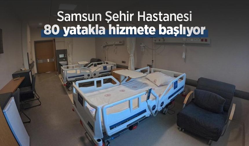 Samsun Şehir Hastanesi 80 yatakla hizmete başlıyor