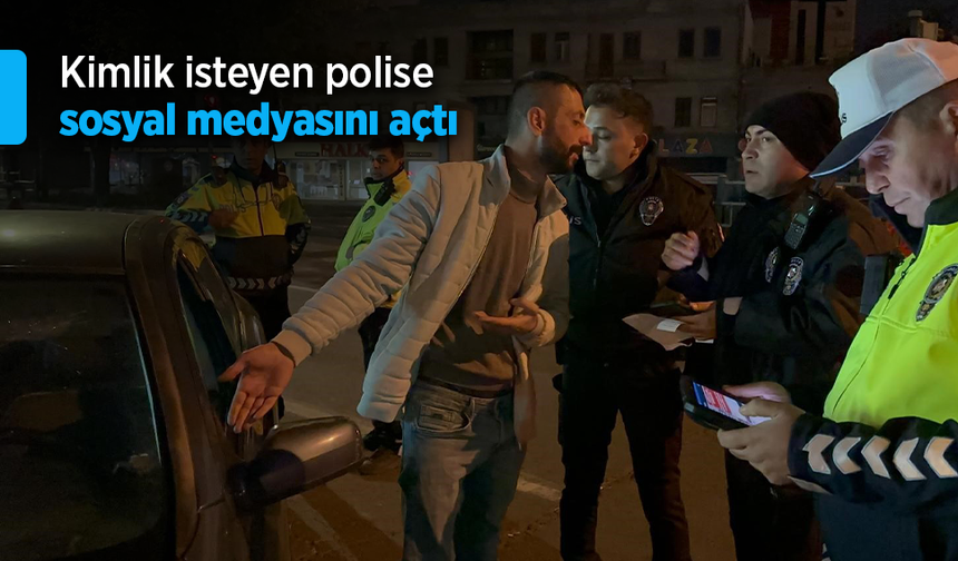 Kimlik isteyen polise sosyal medyasını açtı.