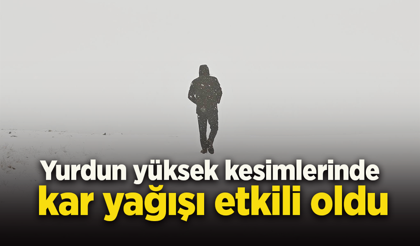 Yurdun yüksek kesimlerinde kar yağışı etkili oldu